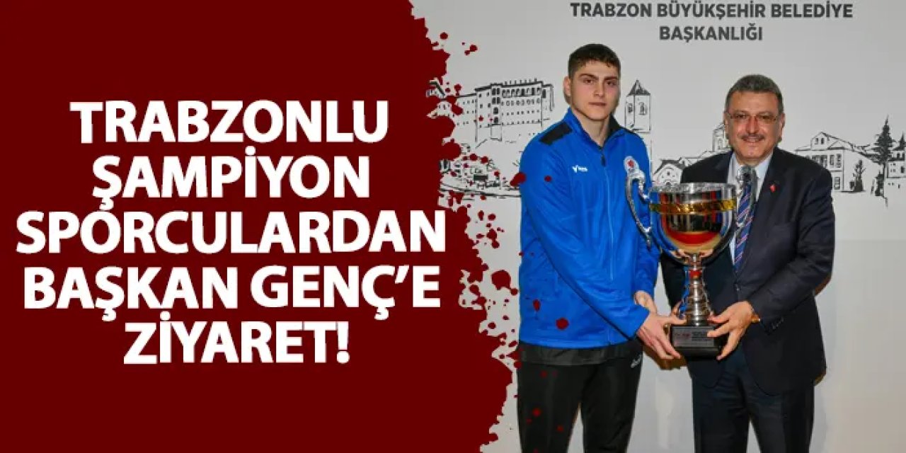 Trabzonlu şampiyon sporculardan Başkan Genç’e ziyaret!
