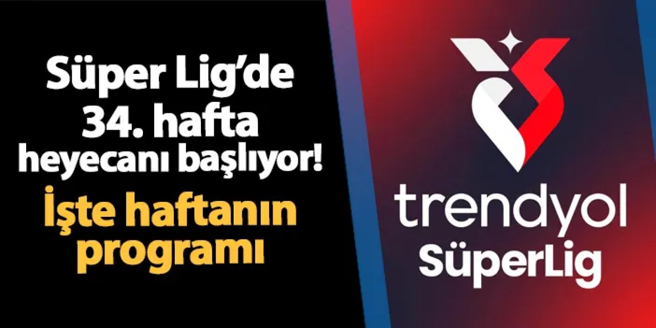 Süper Lig'de 34. hafta heyecanı bugün başlıyor! İşte haftanın maçları