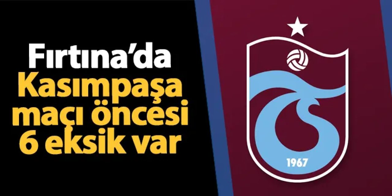 Trabzonspor'da Kasımpaşa maçı öncesi 6 eksik var