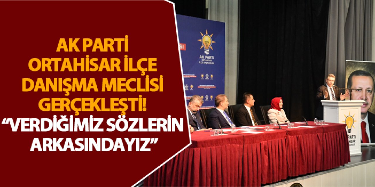 AK Parti Ortahisar İlçe Danışma Meclisi gerçekleşti! “Verdiğimiz sözlerin arkasındayız”