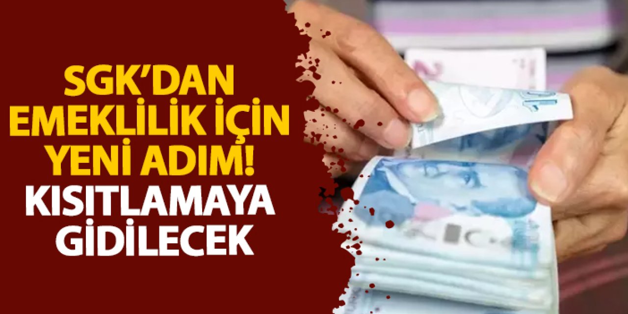 SGK’dan emeklilik için yeni adım! Kısıtlamaya gidilecek