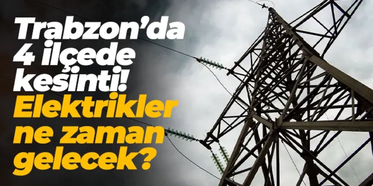 Trabzon’da 4 ilçede elektrik kesintisi! Ne zaman gelecek? 3 Mayıs 2025 elektrik kesintileri