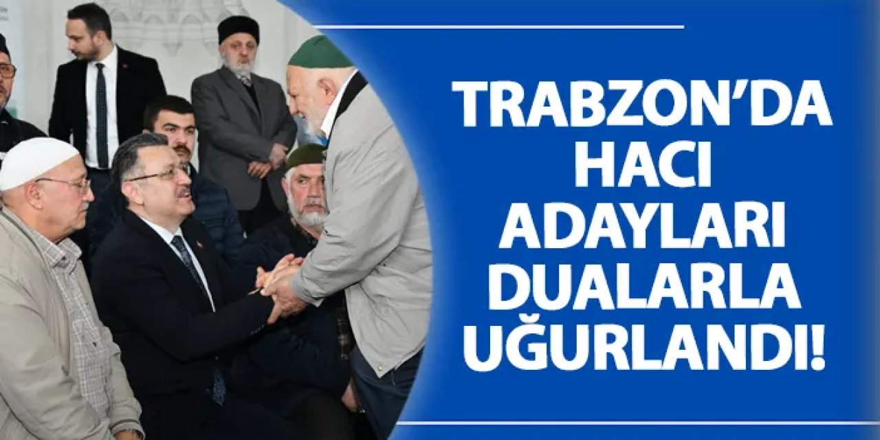 Trabzon’da hacı adayları dualarla uğurlandı!