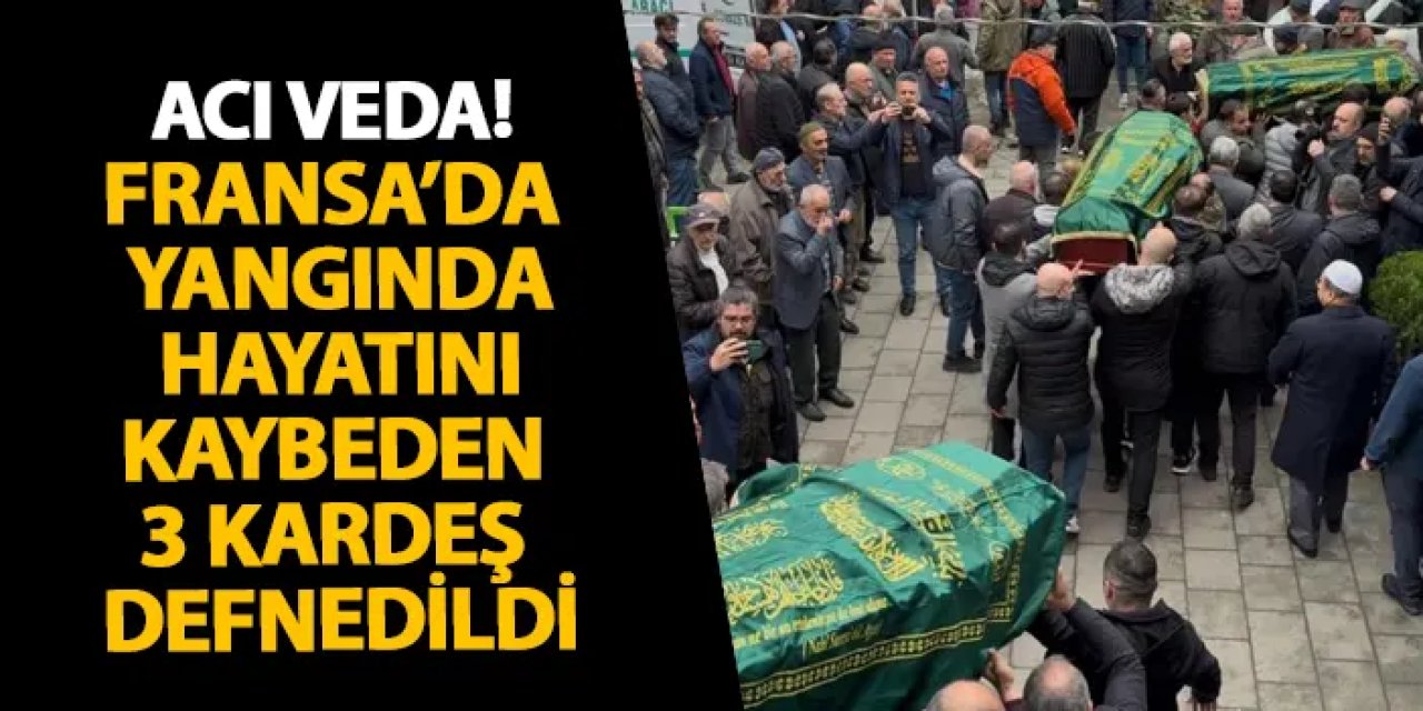 Rize’de acı veda! Fransa’da yangında hayatını kaybeden 3 kardeş defnedildi