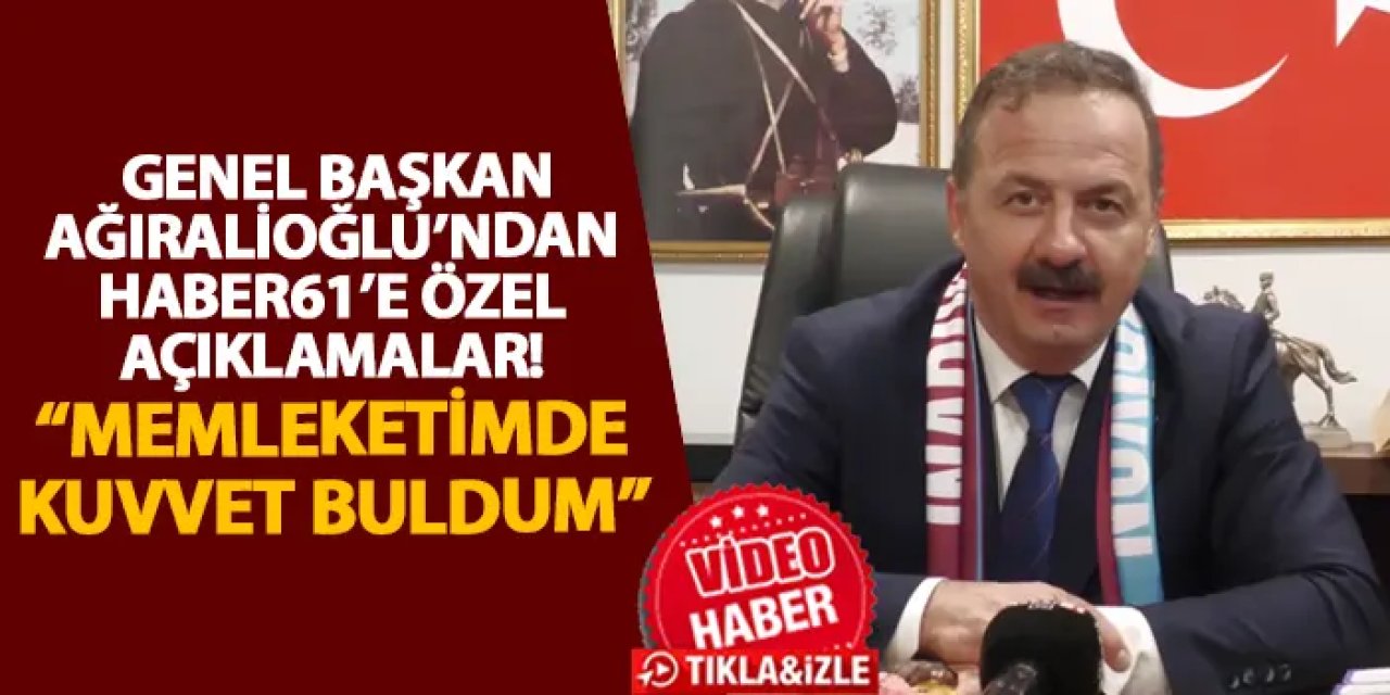 Genel Başkan Ağıralioğlu’ndan Haber61’e özel açıklamalar! “Memleketimde kuvvet buldum”
