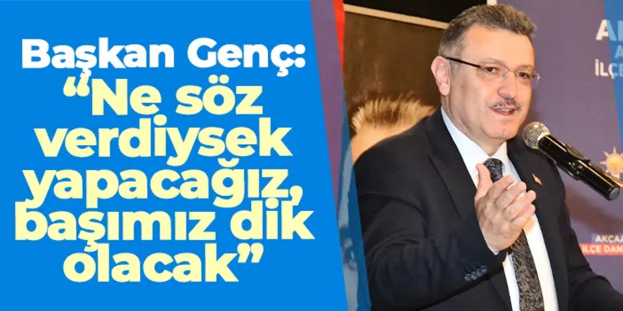 Başkan Genç: “Ne söz verdiysek yapacağız, başımız dik olacak”