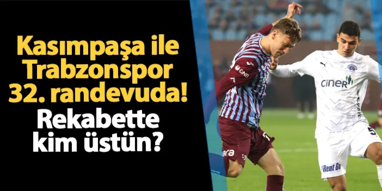 Trabzonspor ile Kasımpaşa 32. randevuda! Rekabette kim üstün?