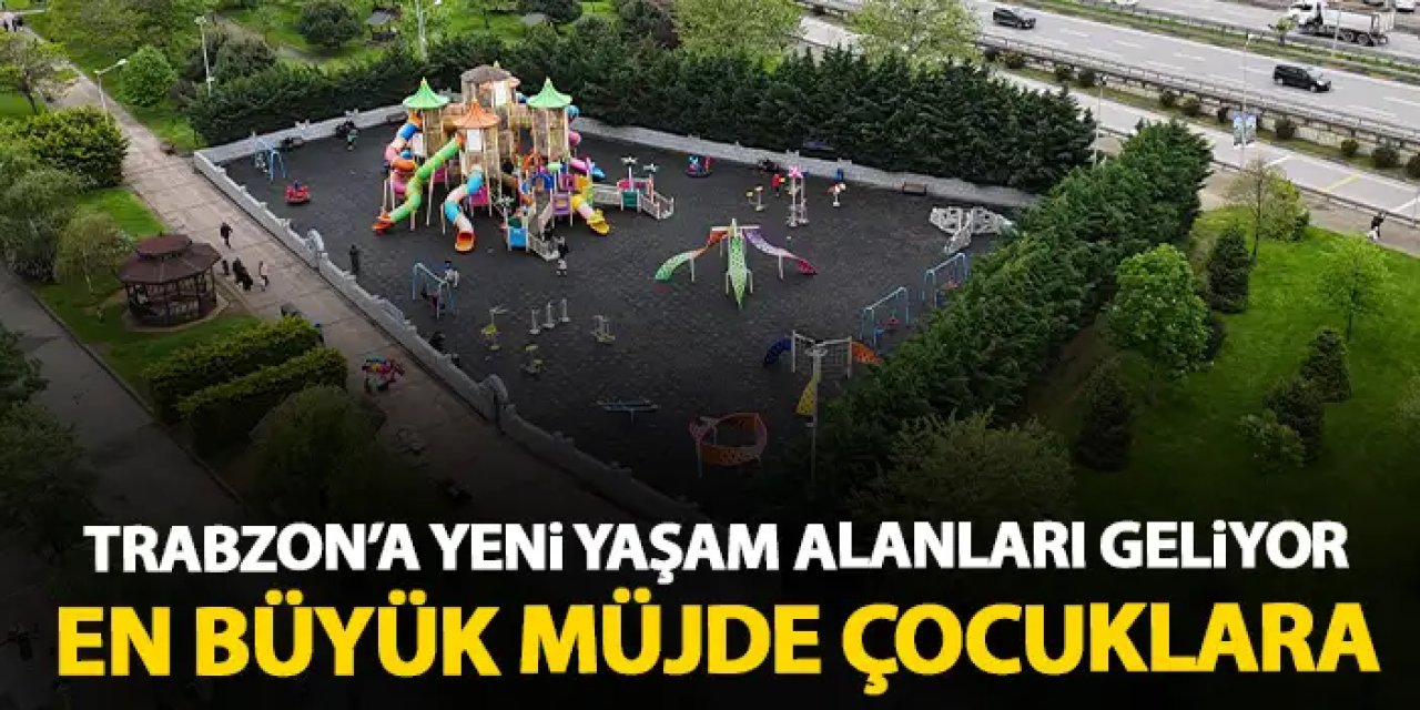 Trabzon'a yeni yaşam alanları geliyor! En büyük müjde çocuklara