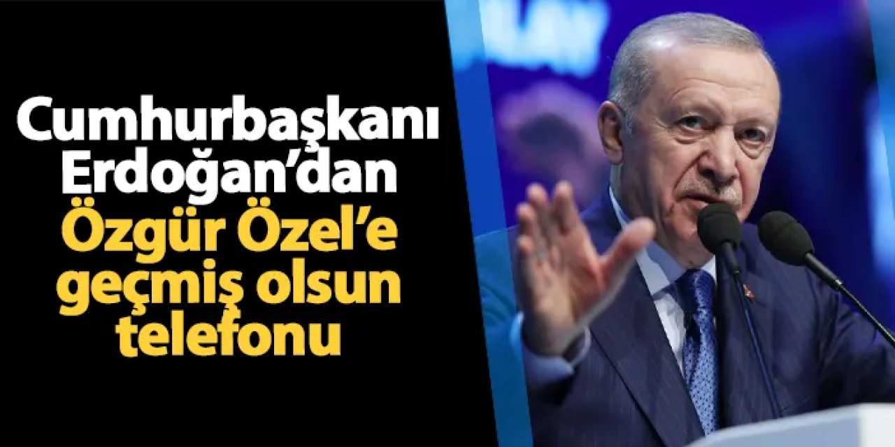 Cumhurbaşkanı Erdoğan'dan Özgür Özel'e "geçmiş olsun" telefonu