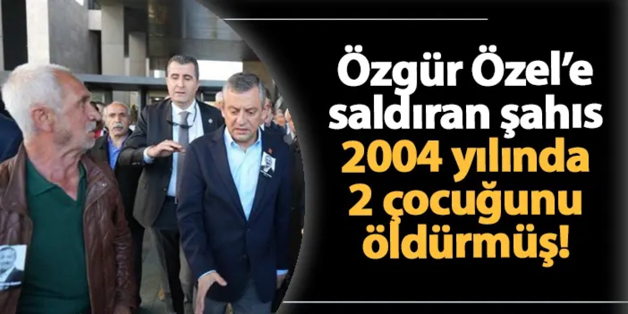 Özgür Özel'e saldıran şahıs 2 çocuğunu öldürmüş!