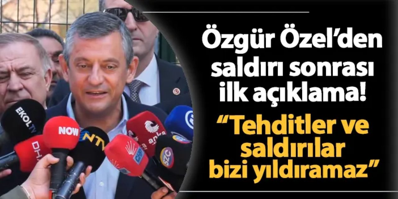 Özgür Özel'den saldırı sonrası ilk açıklama!