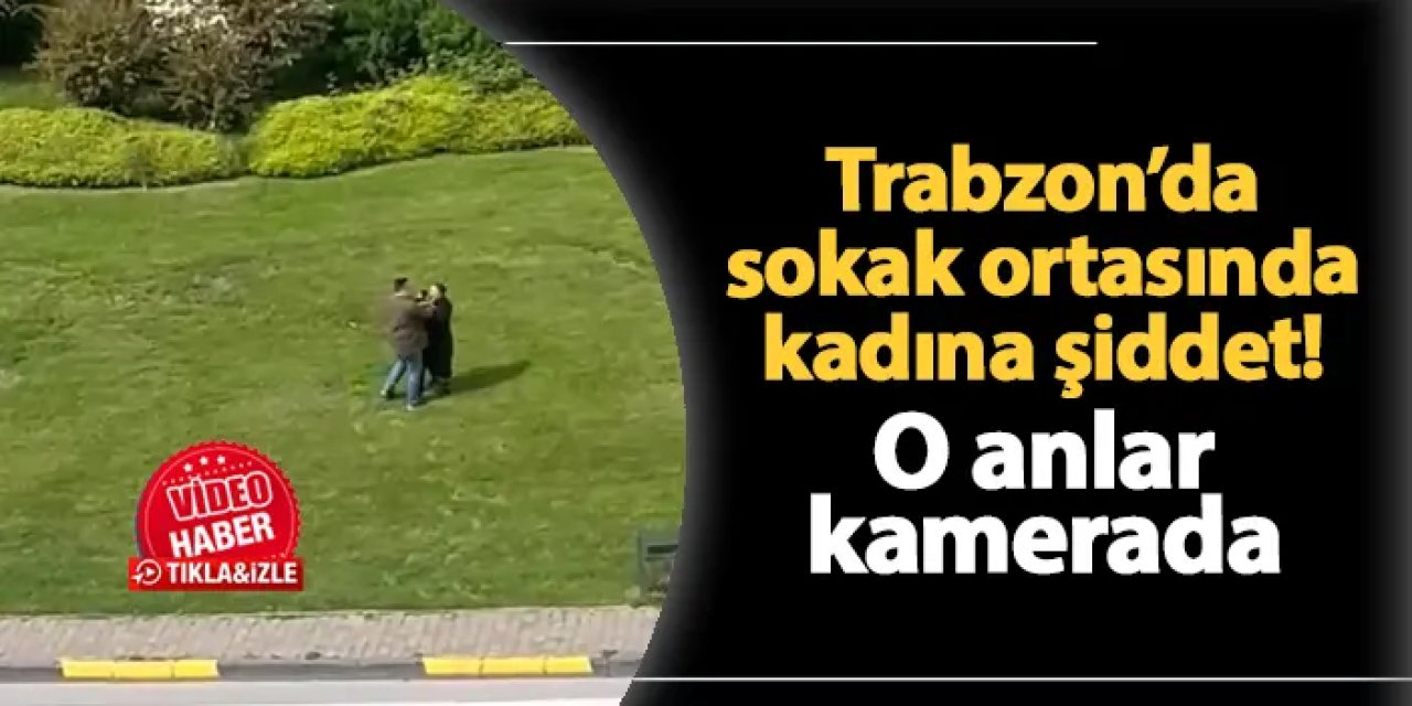 Trabzon'da kadına şiddet! O anlar kamerada