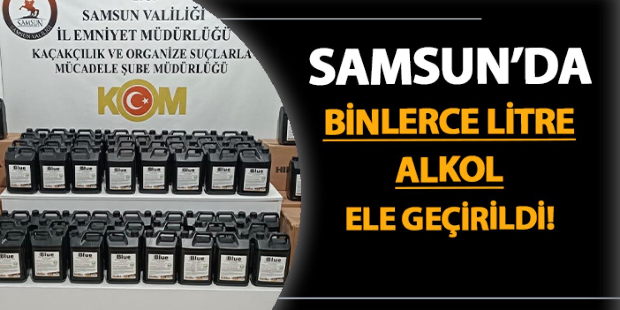 Samsun'da 1 ton etil alkol ele geçirildi!