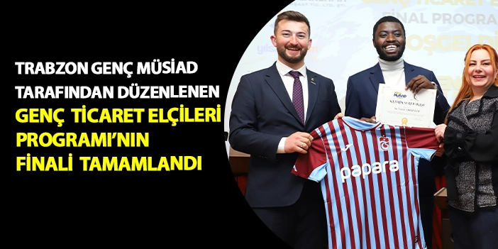 Trabzon Genç MÜSİAD tarafından düzenlenen Genç Ticaret Elçileri Programı’nın finali tamamlandı