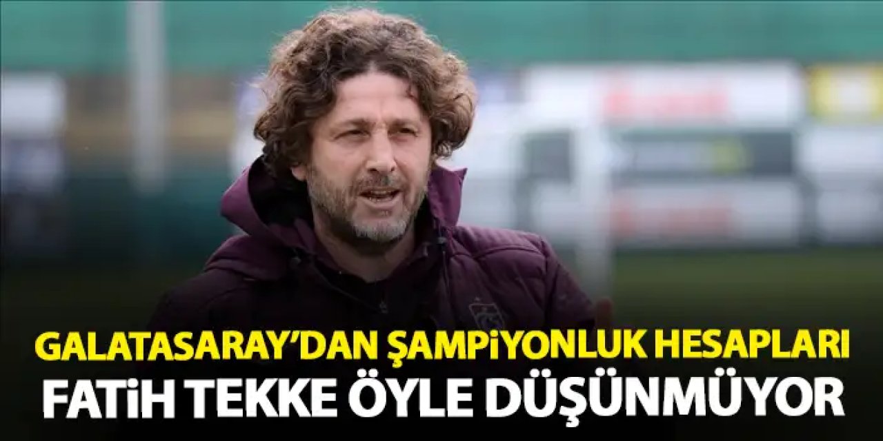 Galatasaray'dan Trabzon'da Şampiyonluk Hesabı! Ama fatih Tekke öyle düşünmüyor!