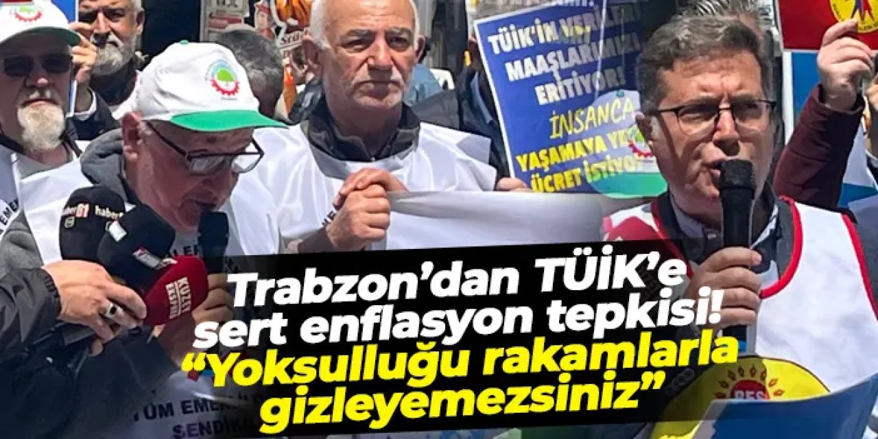 Trabzon’dan TÜİK’e sert enflasyon tepkisi: “Yoksulluğu rakamlarla gizleyemezsiniz”