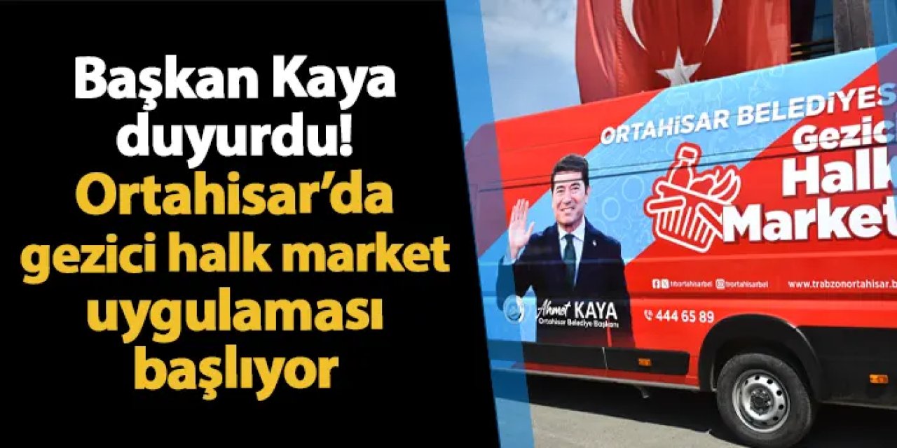 Başkan Ahmet Kaya açıkladı! Ortahisar'da gezici halk market uygulaması başlıyor