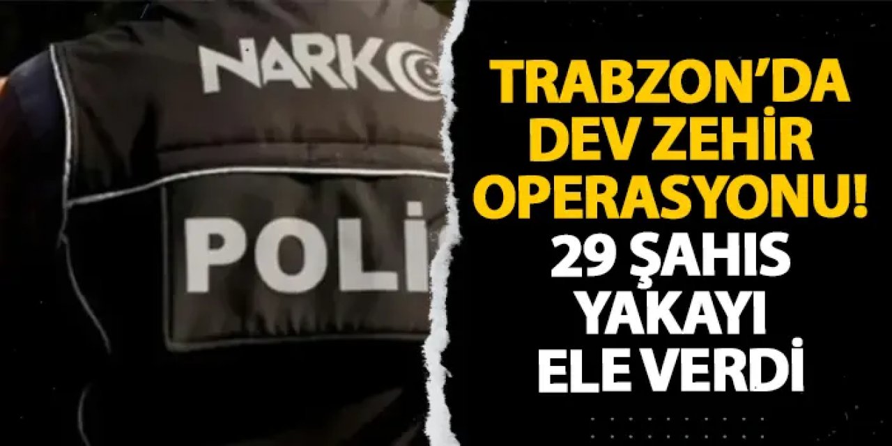Trabzon’da dev zehir operasyonu! 29 şahıs yakayı ele verdi