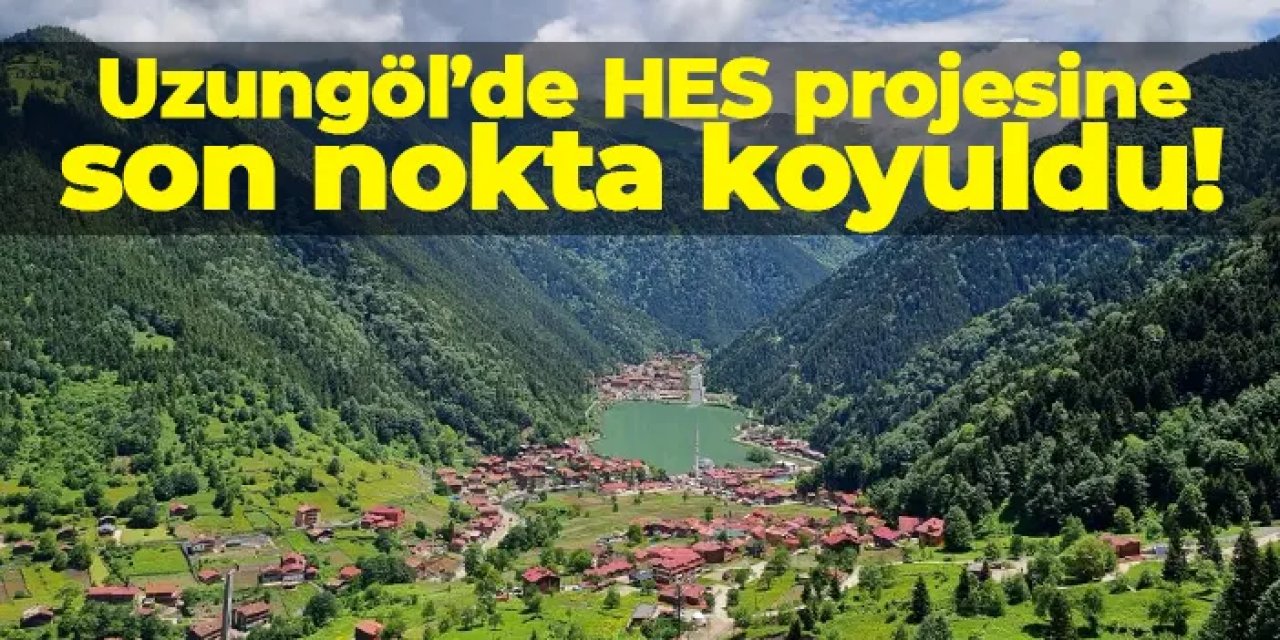 ÇED süreci sonlandırıldı! Uzungöl'e HES yapılmayacak