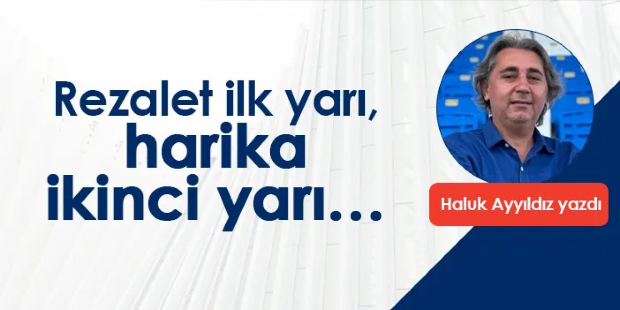 Rezalet ilk yarı, harika ikinci yarı…