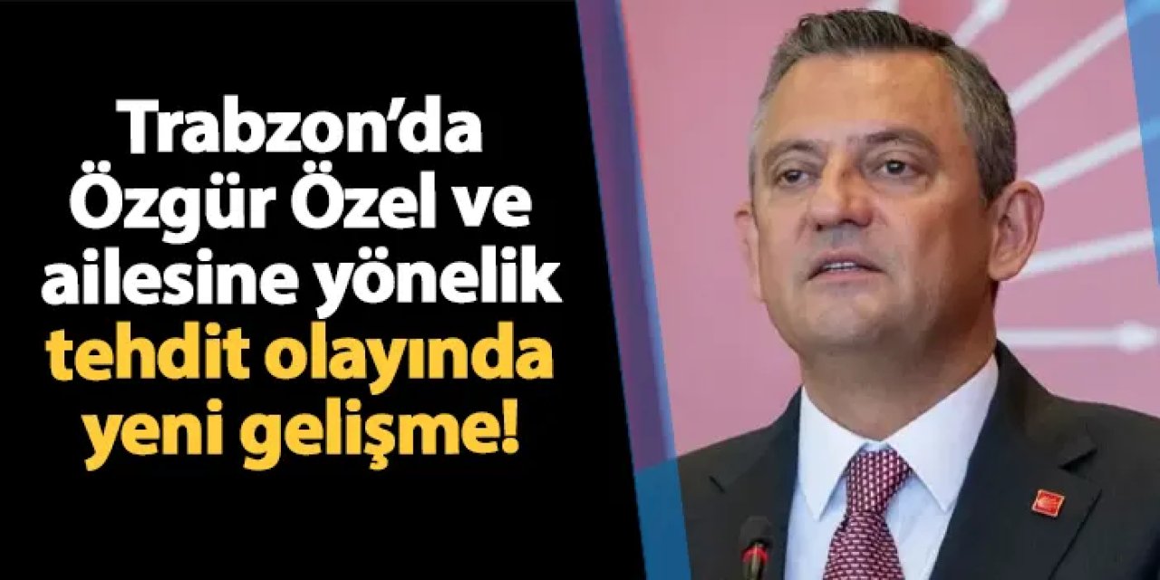 Trabzon'da Özgür Özel ve ailesini tehdit eden şahıs için karar verildi