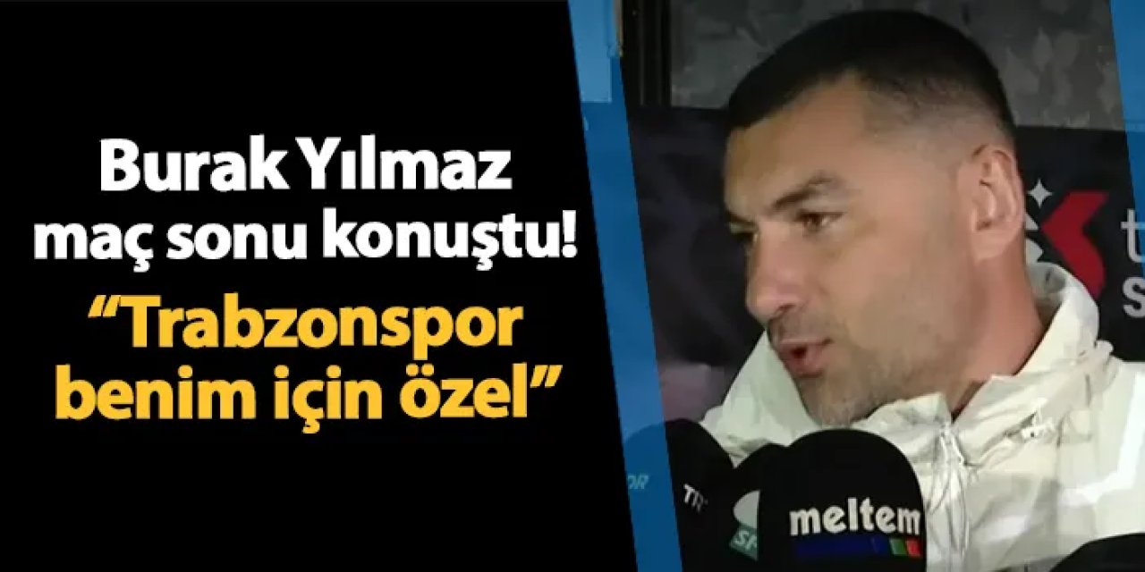 Burak Yılmaz maç sonu konuştu! "Trabzonspor benim için özel"