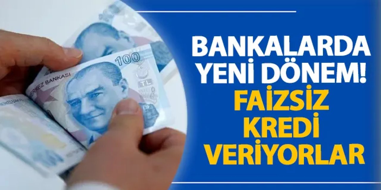 Bankalarda yeni dönem! Faizsiz kredi veriyorlar