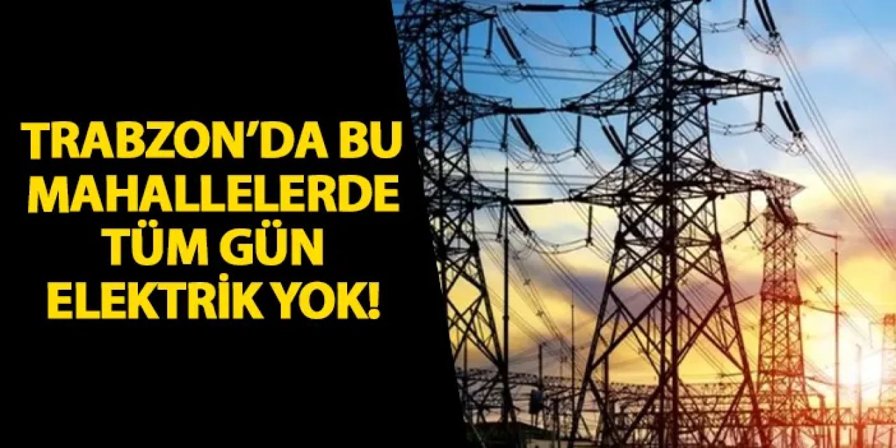 Trabzon’un Bazı Mahallelerinde Elektrik Kesintisi Uygulanacak