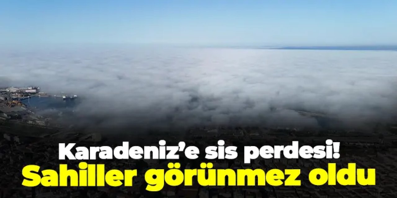 Karadeniz’e sis perdesi: Samsun sahilleri görünmez oldu