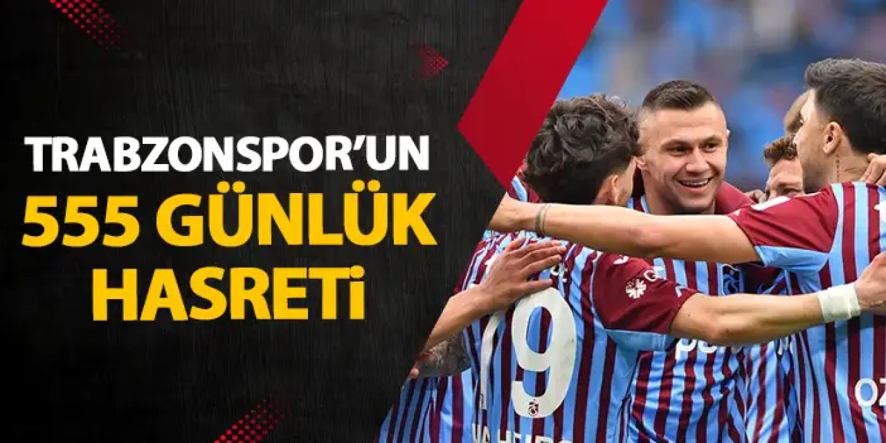 Trabzonspor 555 günlük hasreti bitirmek istiyor!