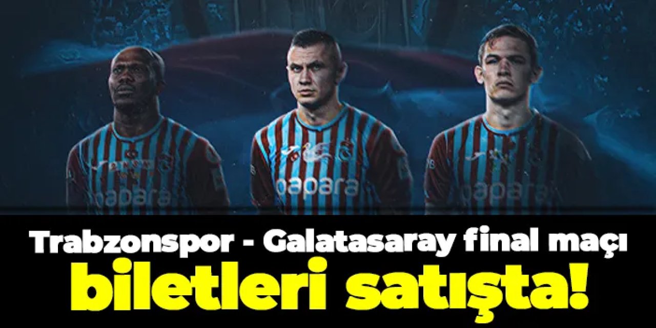 Trabzonspor - Galatasaray final maçı biletleri satışta!