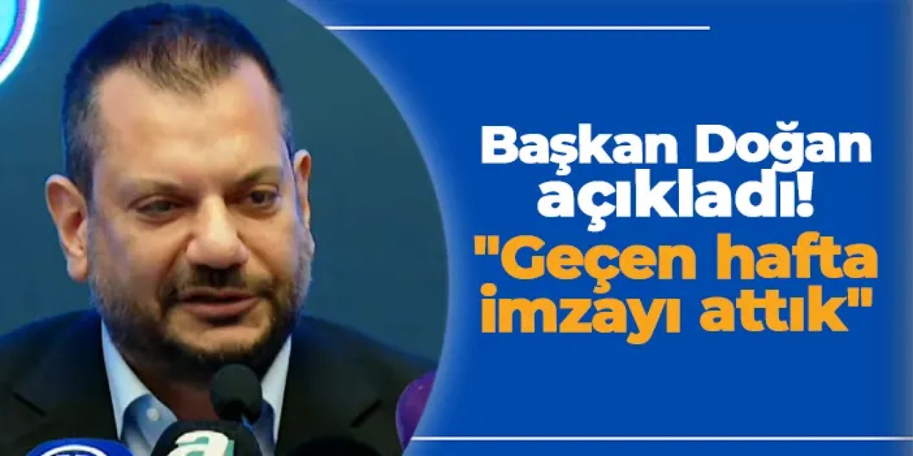 Başkan Doğan açıkladı: "Geçen hafta imzaladık!"