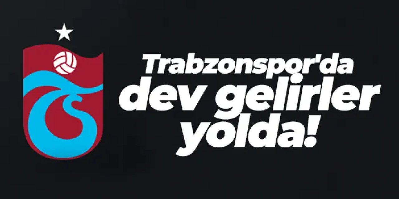 Trabzonspor'da dev gelirler yolda!