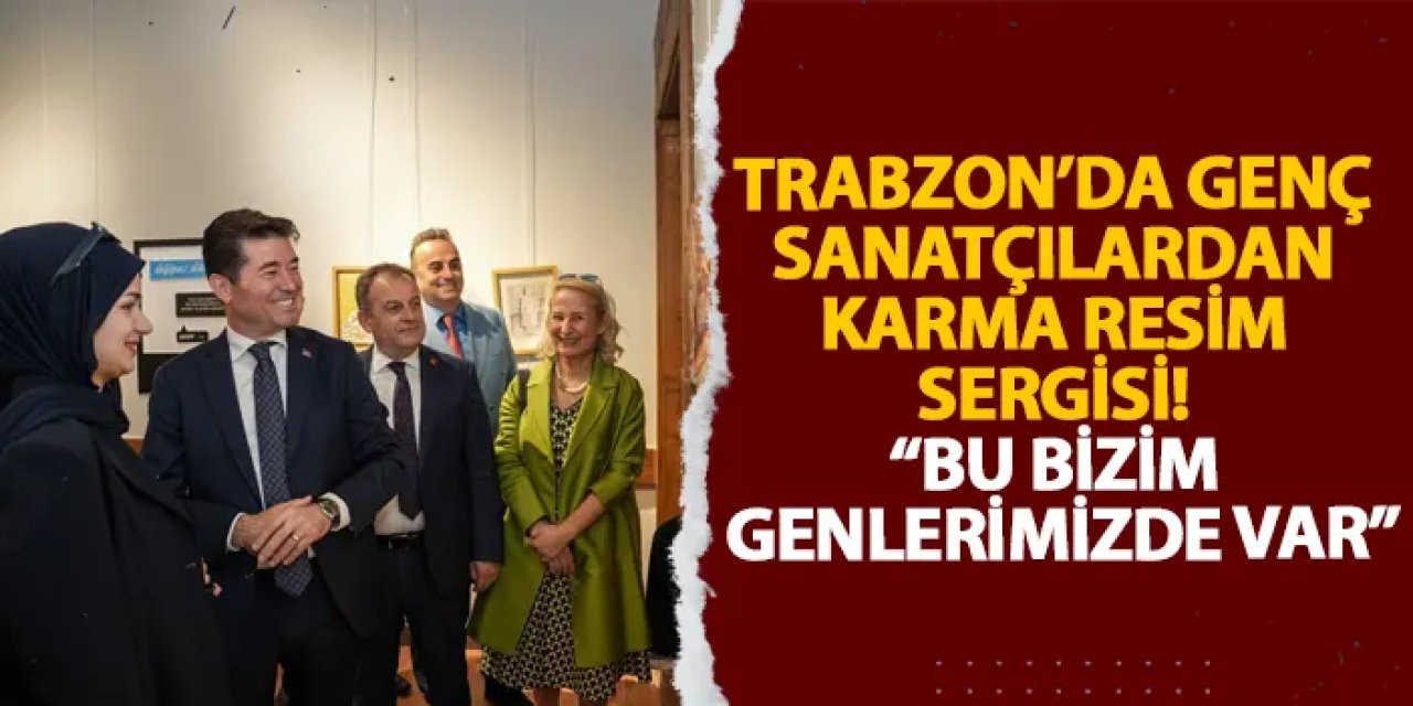 Trabzon’da genç sanatçılardan karma resim sergisi! “Bu bizim genlerimizde var”