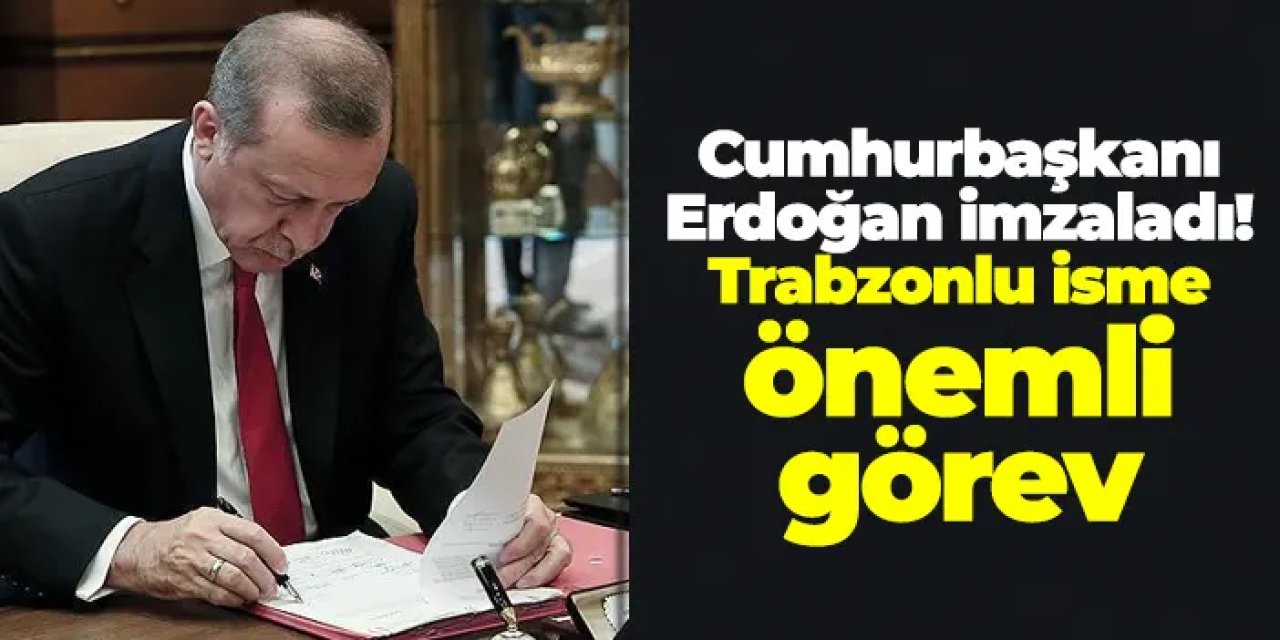 Cumhurbaşkanı Erdoğan imzaladı! Trabzonlu isme önemli görev