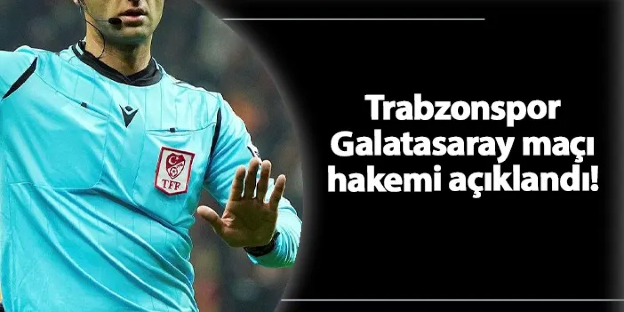 Trabzonspor - Galatasaray maçı hakemi belli oldu