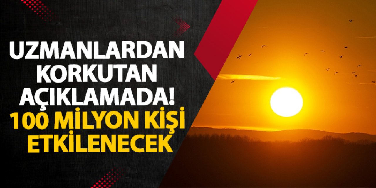 Uzmanlardan korkutan açıklamada! 100 milyon kişi etkilenecek