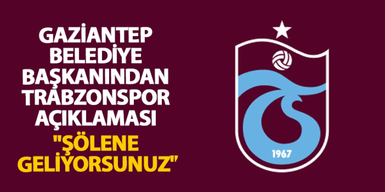Gaziantep Belediye Başkanından Trabzonspor açıklaması "Şölene geliyorsunuz"