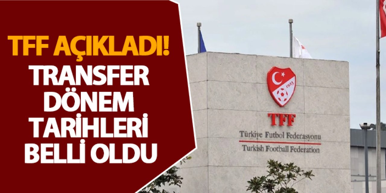 TFF açıkladı! Transfer dönem tarihleri belli oldu