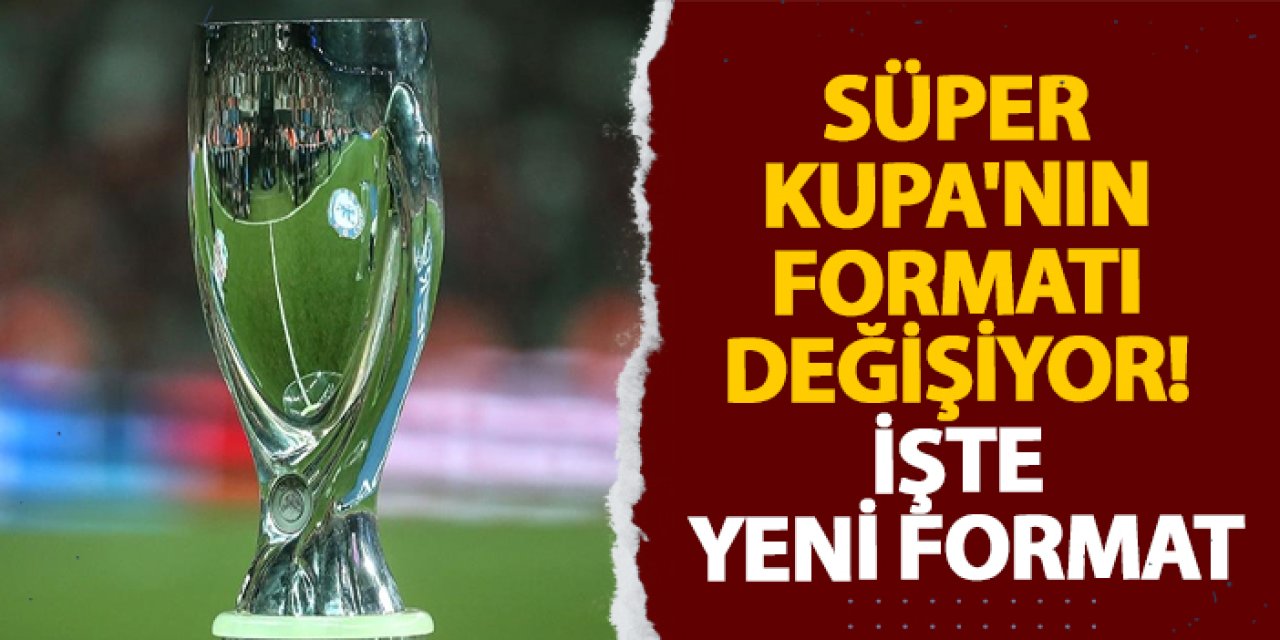 Süper Kupa'nın formatı değişiyor! İşte yeni format