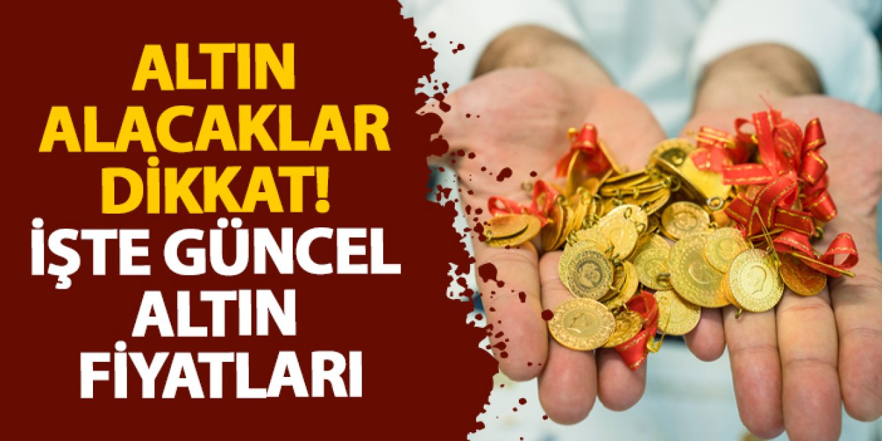 Altın alacaklar dikkat! İşte güncel altın fiyatları