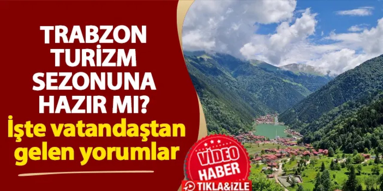 Trabzon turizm sezonuna hazır mı? İşte gelen yorumlar