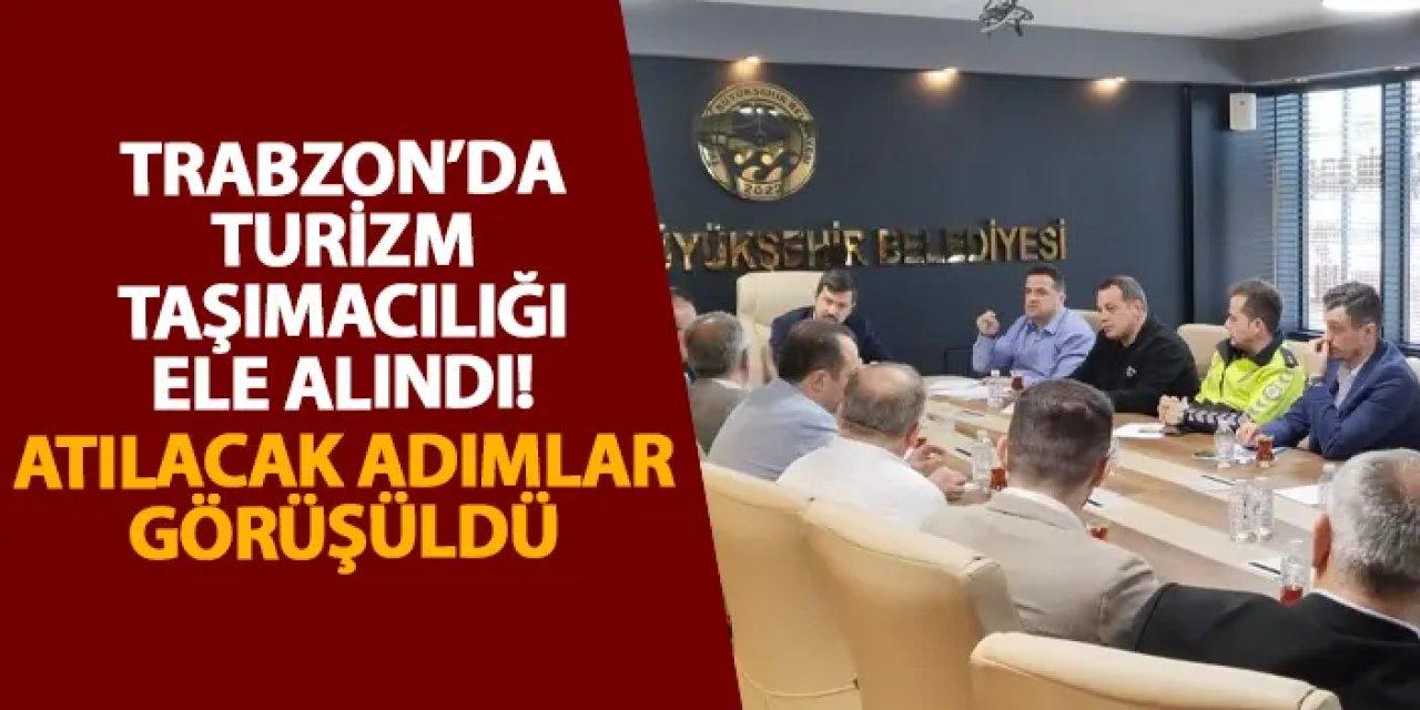 Trabzon’da turizm taşımacılığı ele alındı! Atılacak adımlar görüşüldü
