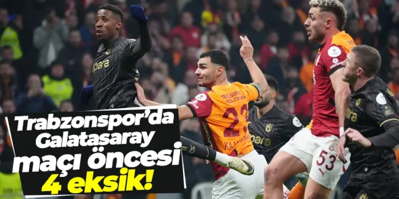 Trabzonspor’da Galatasaray maçı öncesi 4 eksik!