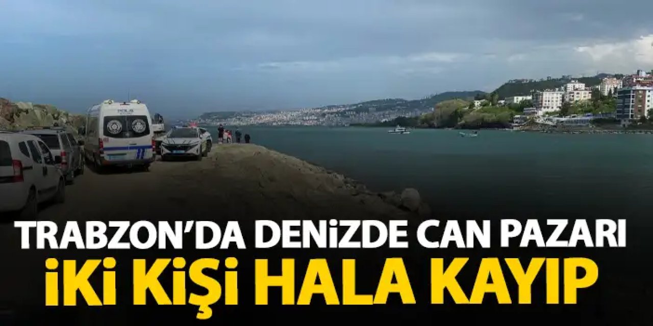 Trabzon'da denizde can pazarı! İki kişi halen kayıp