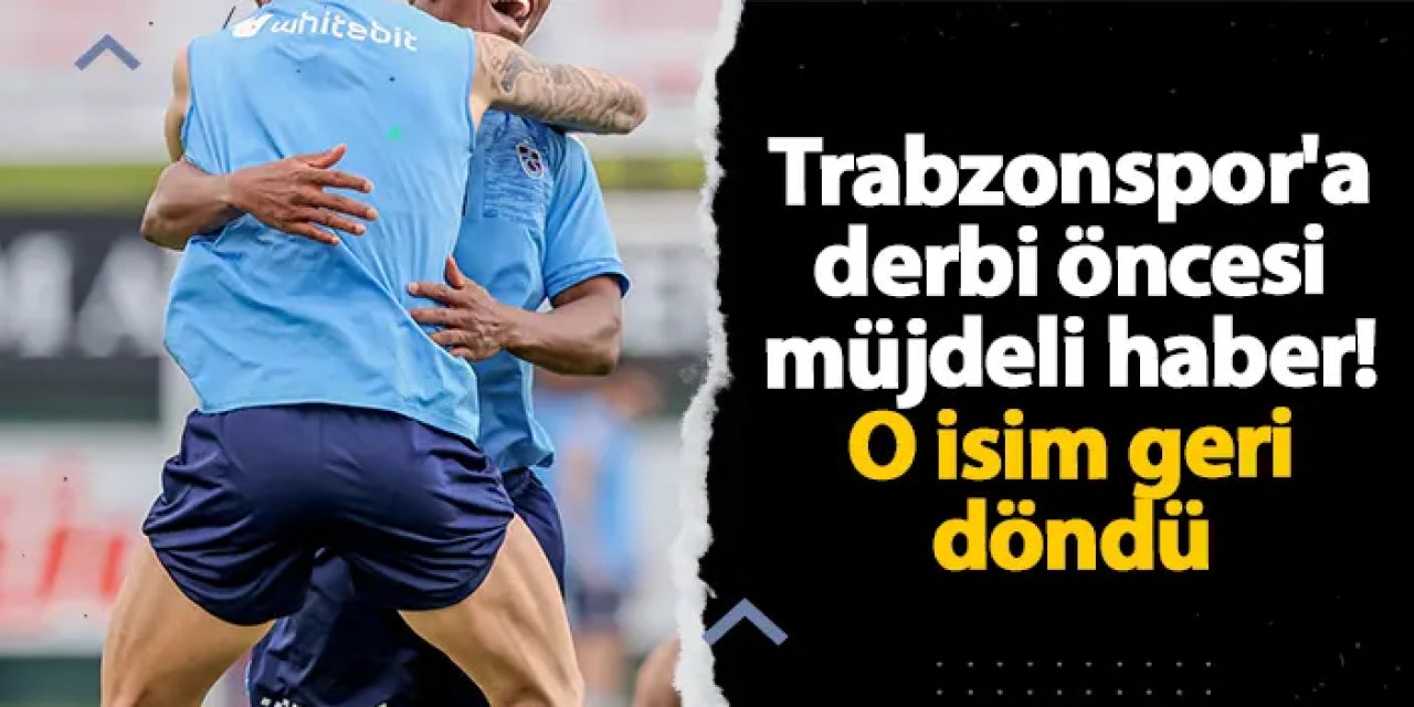 Trabzonspor'a derbi öncesi müjdeli haber! O isim geri döndü