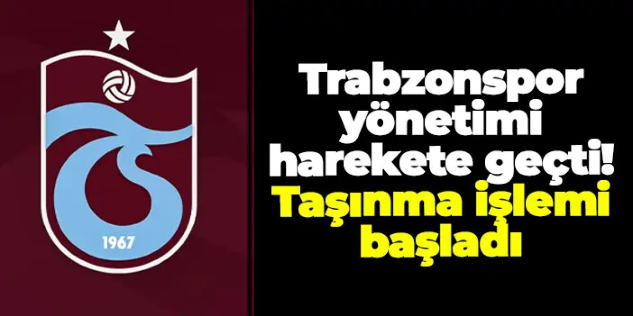 Trabzonspor yönetimi harekete geçti! Taşınma işlemi başladı