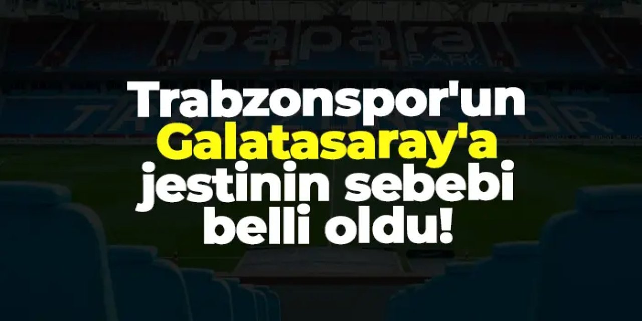 Trabzonspor'un Galatasaray'a jestinin sebebi belli oldu