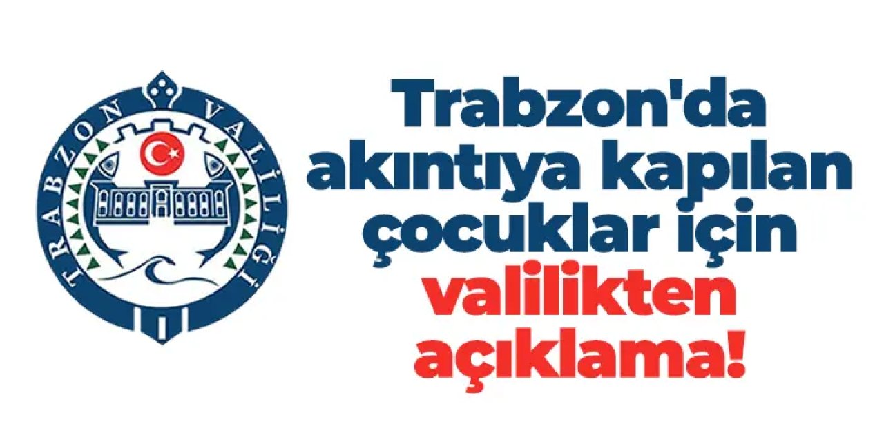 Trabzon'da akıntıya kapılan çocuklar için valilikten açıklama!