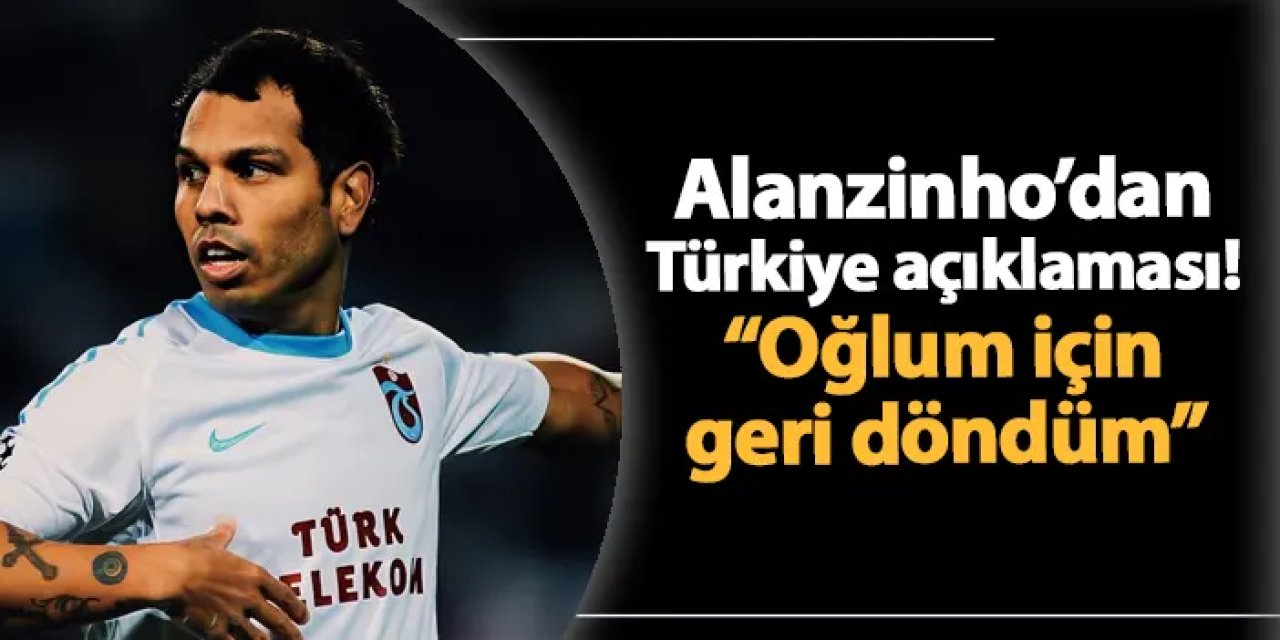 Alanzinho'dan Türkiye açıklaması! "Oğlum için döndüm"